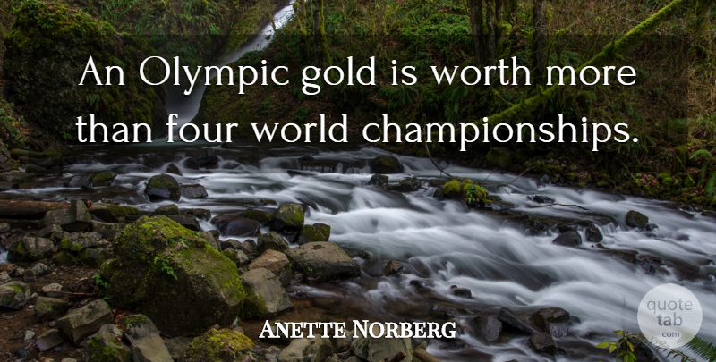 Anette Norberg Quote About Four, Gold, Olympic, Worth: An Olympic Gold Is Worth...