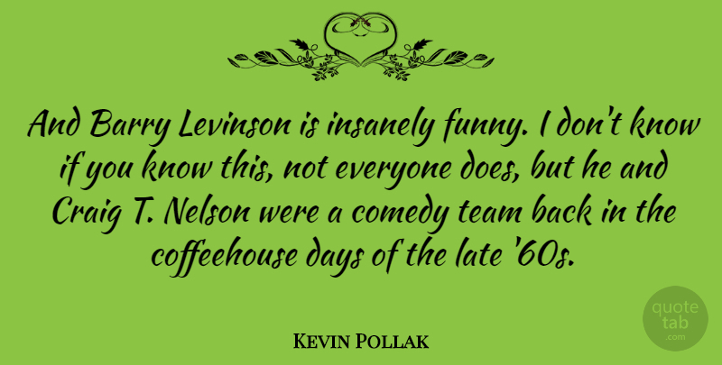 Kevin Pollak Quote About Team, Doe, Comedy: And Barry Levinson Is Insanely...