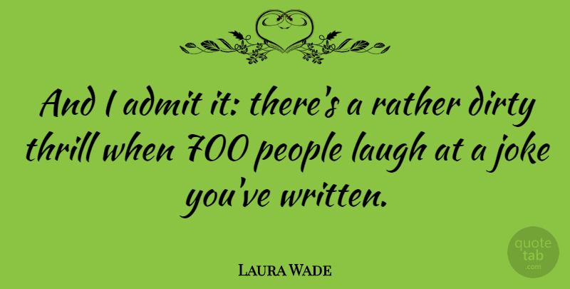 Laura Wade Quote About Dirty, Laughing, People: And I Admit It Theres...