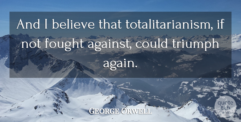 George Orwell Quote About Believe, Triumph, Ifs: And I Believe That Totalitarianism...