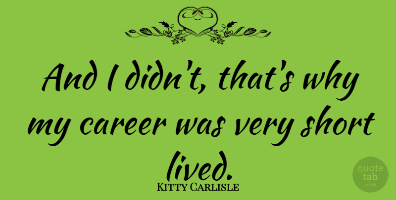 Kitty Carlisle Quote About Careers, Short Lived: And I Didnt Thats Why...