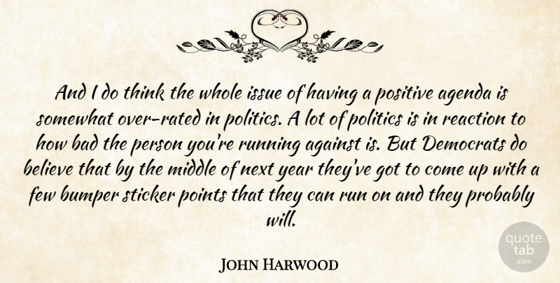 John Harwood Quote About Against, Agenda, Bad, Believe, Bumper: And I Do Think The...