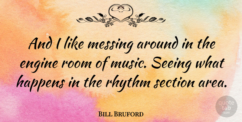 Bill Bruford Quote About Rooms, Rhythm, Engines: And I Like Messing Around...