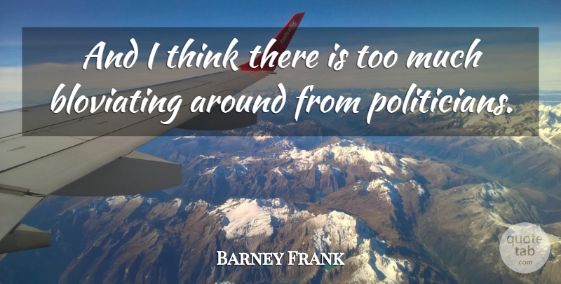 Barney Frank Quote About Thinking, Too Much, Politician: And I Think There Is...