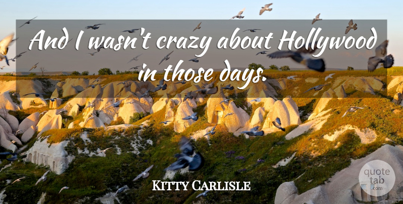 Kitty Carlisle Quote About Crazy, Hollywood, Madness: And I Wasnt Crazy About...