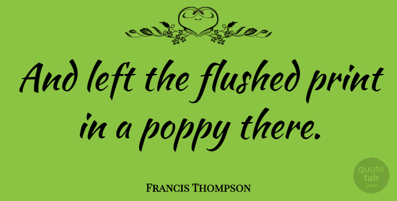 Francis Thompson Quote About undefined: And Left The Flushed Print...