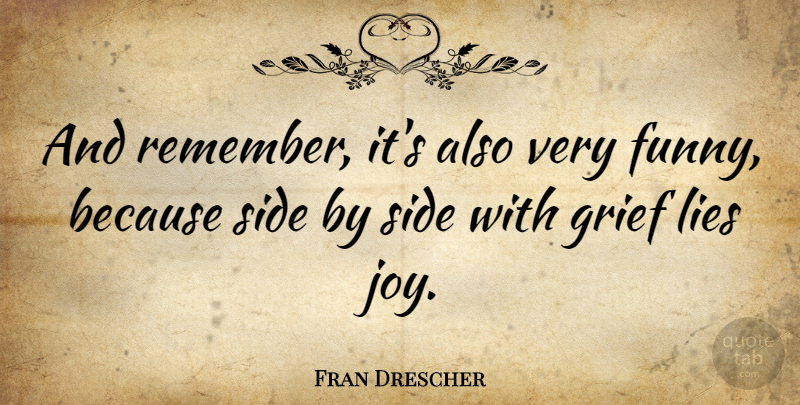 Fran Drescher Quote About Funny, Grief, Lies, Side: And Remember Its Also Very...