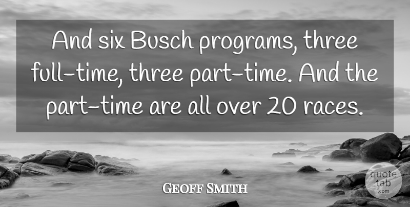 Geoff Smith Quote About Six, Three: And Six Busch Programs Three...