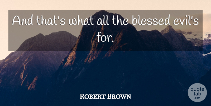 Robert Brown Quote About Blessed: And Thats What All The...