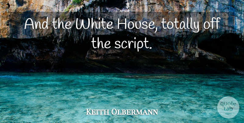Keith Olbermann Quote About Totally, White: And The White House Totally...