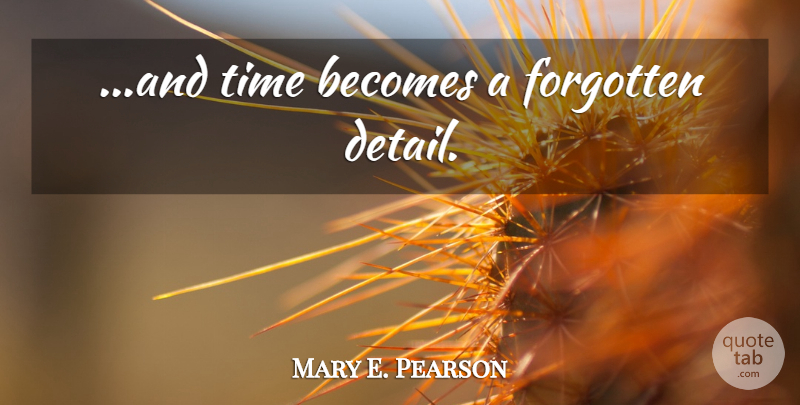 Mary E. Pearson Quote About Details, Forgotten: And Time Becomes A Forgotten...