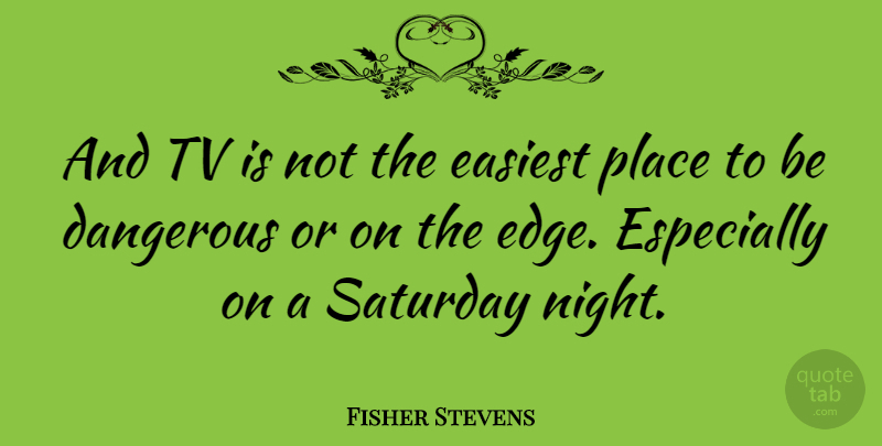 Fisher Stevens Quote About Night, Tvs, Dangerous: And Tv Is Not The...