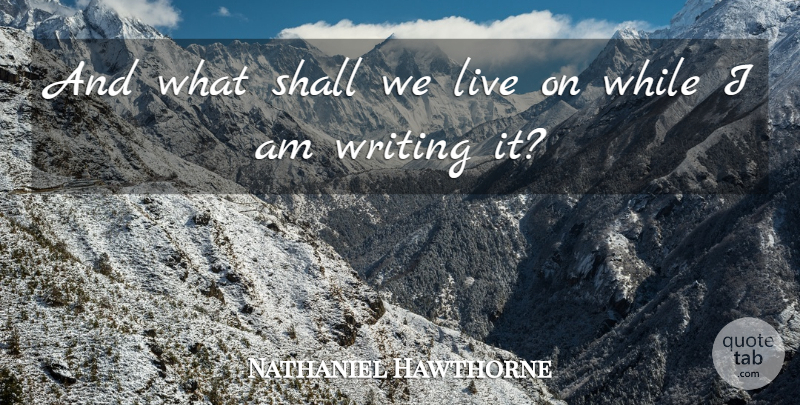 Nathaniel Hawthorne Quote About Shall: And What Shall We Live...