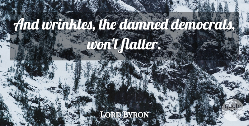 Lord Byron Quote About Wrinkles, Democrat: And Wrinkles The Damned Democrats...