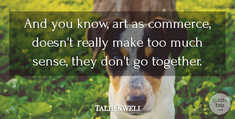 Talib Kweli Quote About Art, Together, Too Much: And You Know Art As...