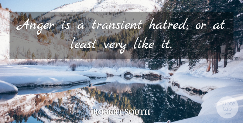 Robert South Quote About Anger, Hatred, Transient: Anger Is A Transient Hatred...