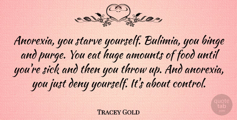 Tracey Gold Quote About Sick, Anorexia, Eating Disorder: Anorexia You Starve Yourself Bulimia...