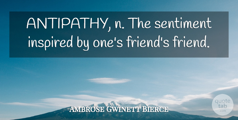 Ambrose Bierce Quote About Friendship, Inspired, Sentiments: Antipathy N The Sentiment Inspired...