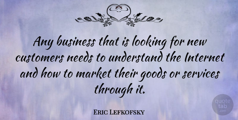 Eric Lefkofsky Quote About Needs, Internet, Goods: Any Business That Is Looking...