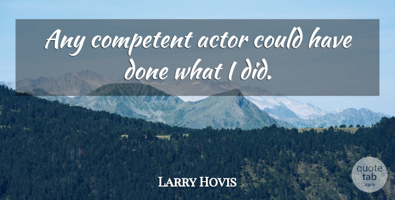 Larry Hovis Quote About Actors, Done, Competent: Any Competent Actor Could Have...