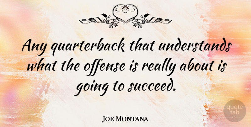 Joe Montana Quote About Football, Succeed, Quarterback: Any Quarterback That Understands What...