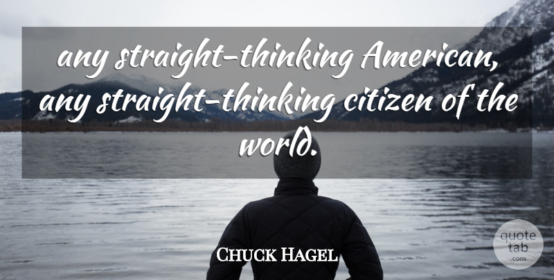 Chuck Hagel Quote About Citizen: Any Straight Thinking American Any...
