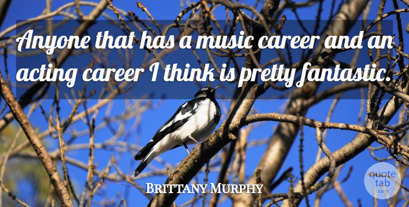 Brittany Murphy Quote About Thinking, Careers, Acting: Anyone That Has A Music...