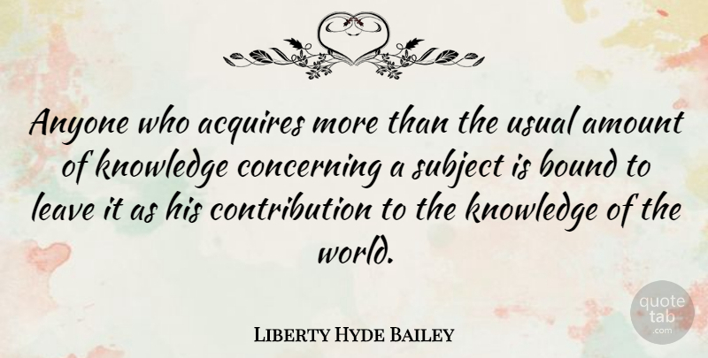 Liberty Hyde Bailey Quote About Usual, World, Contribution: Anyone Who Acquires More Than...