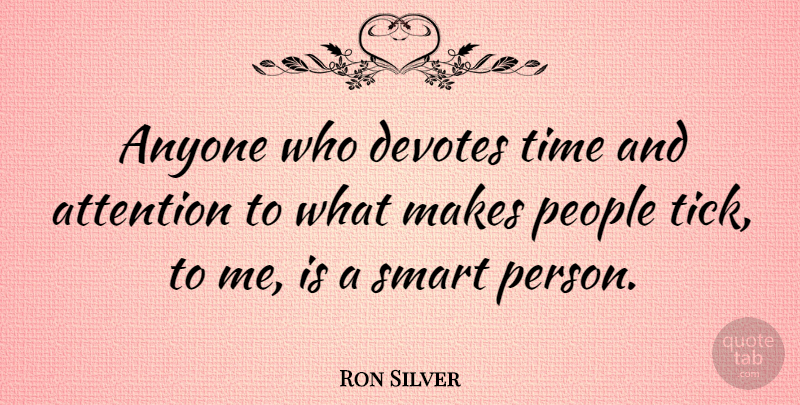 Ron Silver Quote About Smart, People, Attention: Anyone Who Devotes Time And...