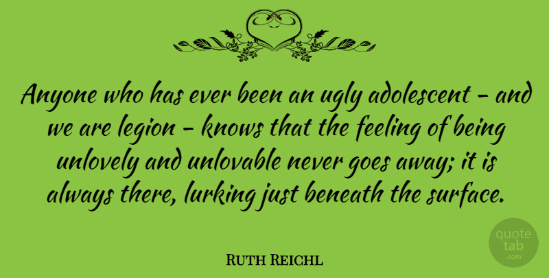 Ruth Reichl Quote About Adolescent, Anyone, Beneath, Feeling, Goes: Anyone Who Has Ever Been...