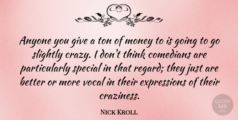 Nick Kroll Quote About Crazy, Thinking, Expression: Anyone You Give A Ton...