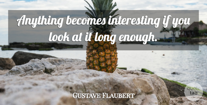 Gustave Flaubert Quote About Interesting, Long, Looks: Anything Becomes Interesting If You...