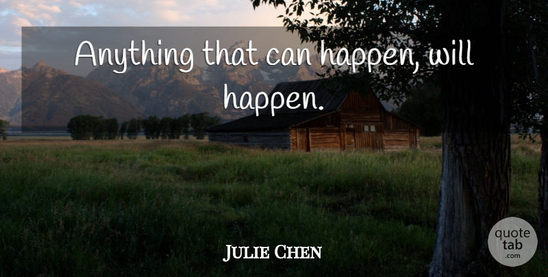 Julie Chen Quote About Happens: Anything That Can Happen Will...