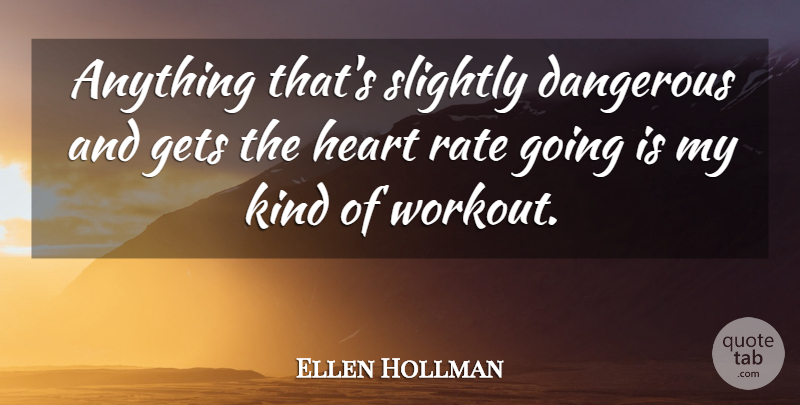 Ellen Hollman Quote About Workout, Heart, Kind: Anything Thats Slightly Dangerous And...