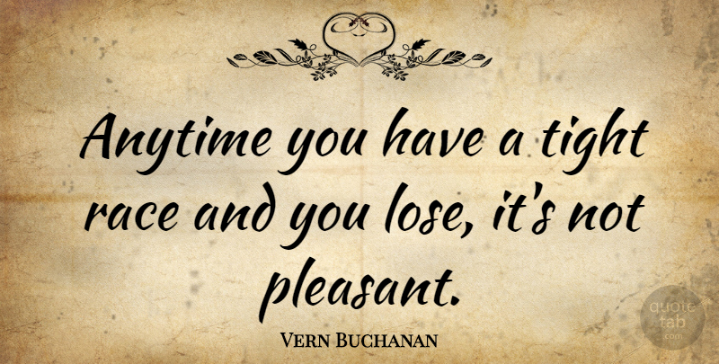 Vern Buchanan Quote About Anytime, Race, Tight: Anytime You Have A Tight...