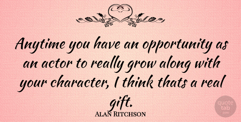 Alan Ritchson Quote About Real, Character, Opportunity: Anytime You Have An Opportunity...
