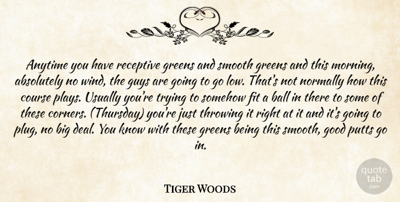 Tiger Woods Quote About Absolutely, Anytime, Ball, Course, Fit: Anytime You Have Receptive Greens...