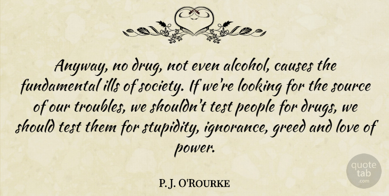 P. J. O'Rourke Quote About Drinking, Ignorance, People: Anyway No Drug Not Even...
