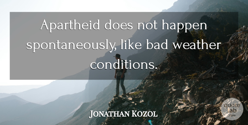 Jonathan Kozol Quote About Weather, Doe, Apartheid: Apartheid Does Not Happen Spontaneously...