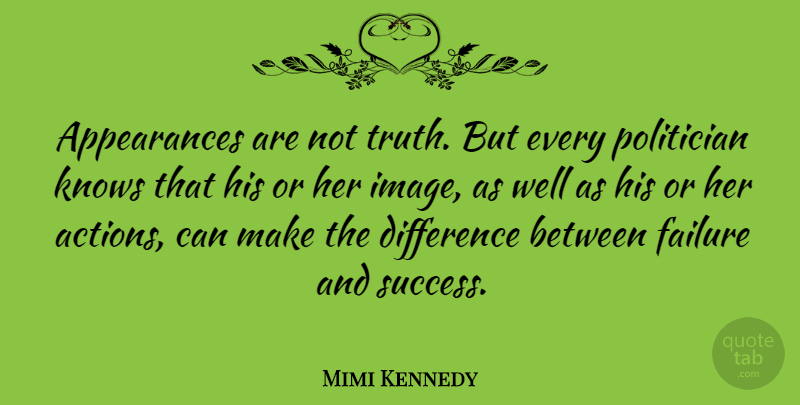 Mimi Kennedy Quote About Difference, Failure, Knows, Politician, Success: Appearances Are Not Truth But...