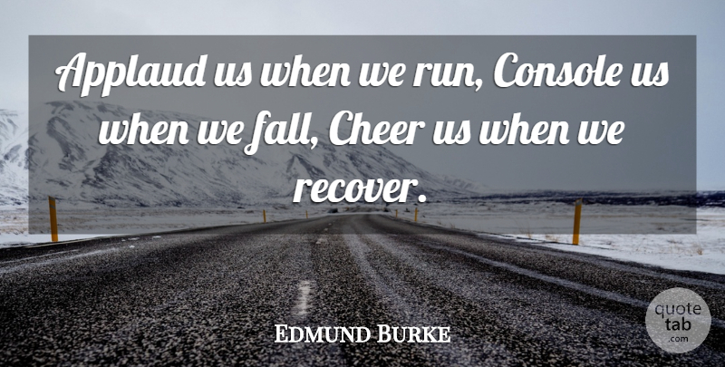 Edmund Burke Quote About Motivational, Running, Cheer: Applaud Us When We Run...
