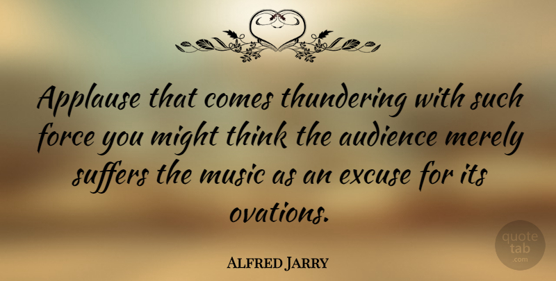 Alfred Jarry Quote About Thinking, Suffering, Might: Applause That Comes Thundering With...