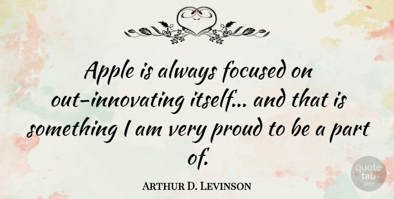 Arthur D. Levinson Quote About Apples, Proud, Focused: Apple Is Always Focused On...