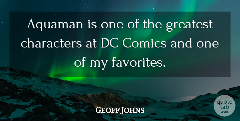 Geoff Johns Quote About Characters, Comics, Dc, Greatest: Aquaman Is One Of The...
