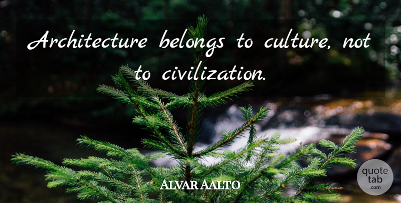 Alvar Aalto Quote About Civilization, Culture, Architecture: Architecture Belongs To Culture Not...
