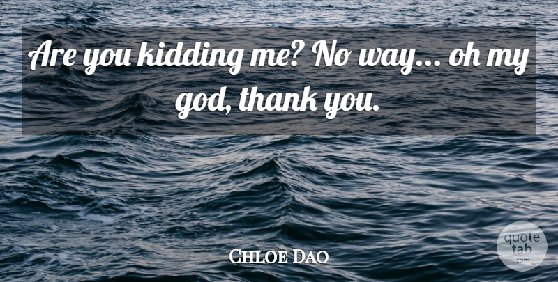 Chloe Dao Quote About Kidding, Oh, Thank: Are You Kidding Me No...