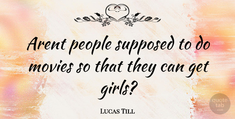 Lucas Till Quote About Girl, People, Get A Girl: Arent People Supposed To Do...