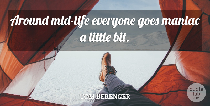 Tom Berenger Quote About Littles, Bits, Little Bit: Around Mid Life Everyone Goes...