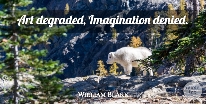 William Blake Quote About Art, Imagination, Denied: Art Degraded Imagination Denied...