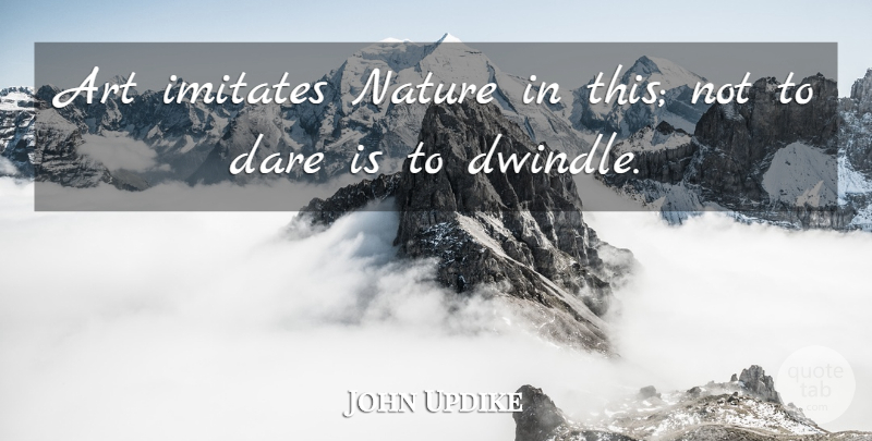 John Updike Quote About Art, Nature, Dare: Art Imitates Nature In This...
